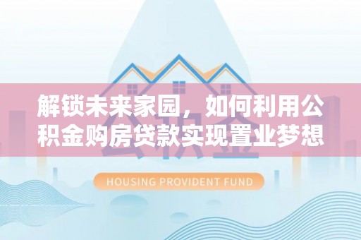 新郑解锁未来家园，如何利用公积金购房贷款实现置业梦想