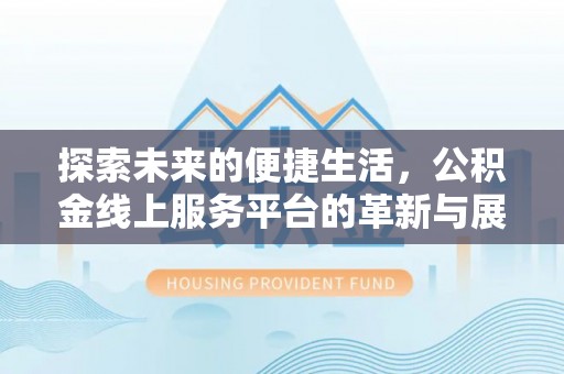 新郑探索未来的便捷生活，公积金线上服务平台的革新与展望