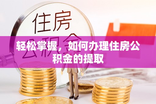 新郑轻松掌握，如何办理住房公积金的提取