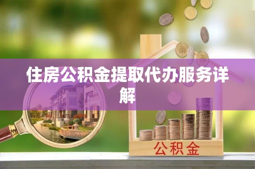 新郑住房公积金提取代办服务详解