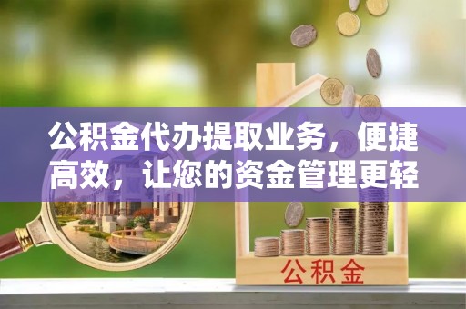新郑公积金代办提取业务，便捷高效，让您的资金管理更轻松