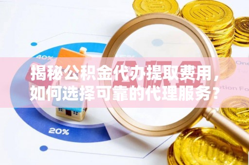 新郑揭秘公积金代办提取费用，如何选择可靠的代理服务？