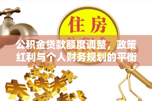 新郑公积金贷款额度调整，政策红利与个人财务规划的平衡之道