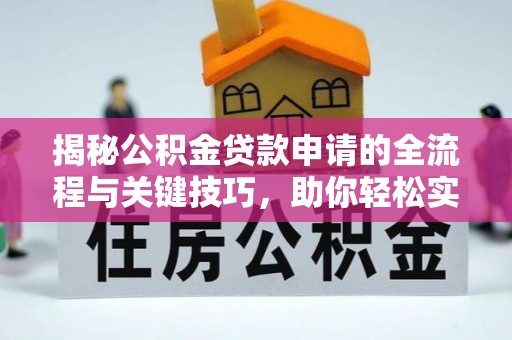 新郑揭秘公积金贷款申请的全流程与关键技巧，助你轻松实现购房梦想