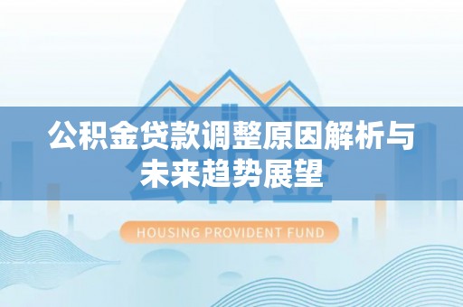 新郑公积金贷款调整原因解析与未来趋势展望