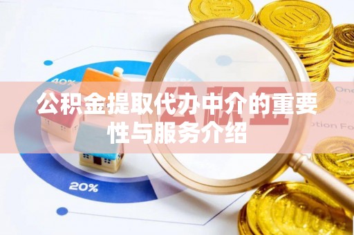 新郑公积金提取代办中介的重要性与服务介绍