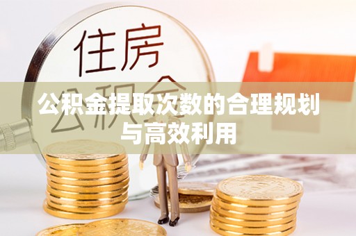 新郑公积金提取次数的合理规划与高效利用