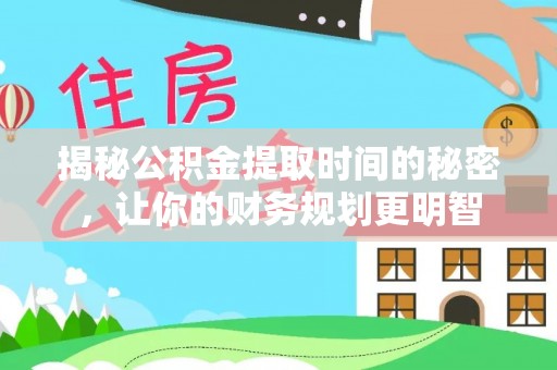 新郑揭秘公积金提取时间的秘密，让你的财务规划更明智