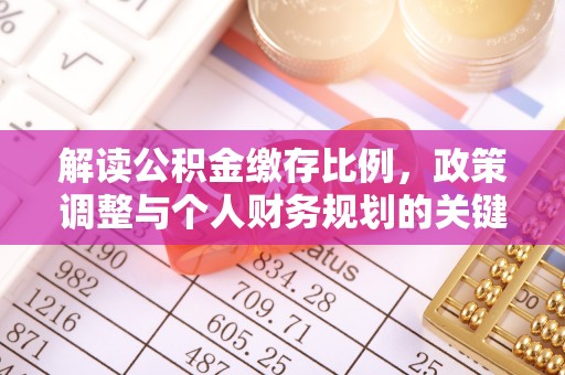 新郑解读公积金缴存比例，政策调整与个人财务规划的关键点