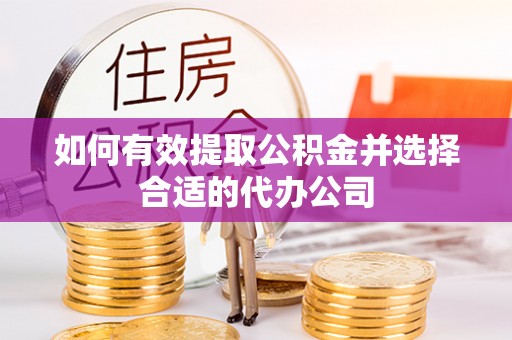 新郑如何有效提取公积金并选择合适的代办公司