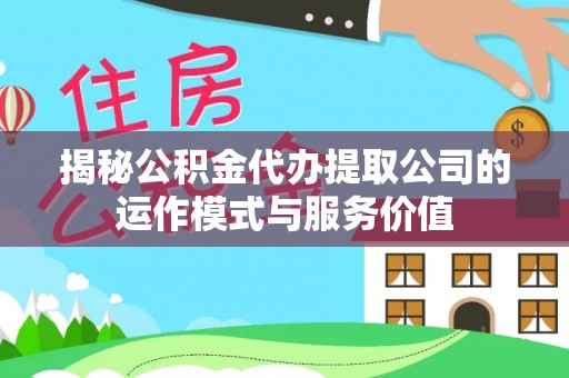 新郑揭秘公积金代办提取公司的运作模式与服务价值