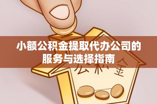 新郑小额公积金提取代办公司的服务与选择指南