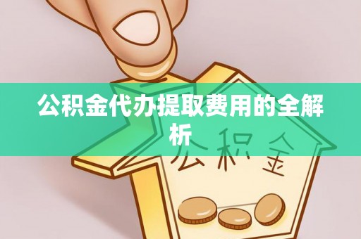 新郑公积金代办提取费用的全解析