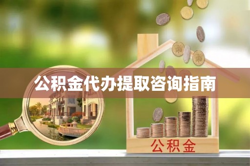 新郑公积金代办提取咨询指南