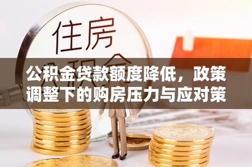 新郑公积金贷款额度降低，政策调整下的购房压力与应对策略