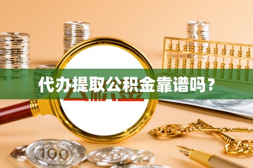 新郑代办提取公积金靠谱吗？