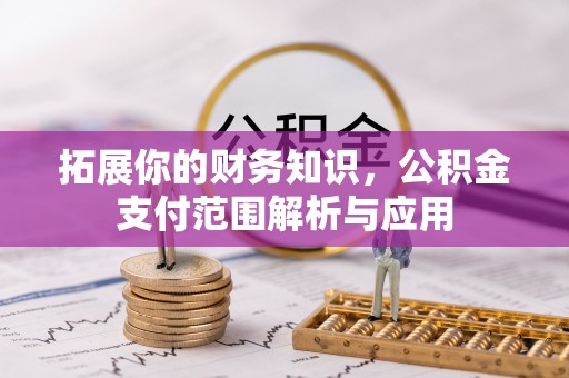 新郑拓展你的财务知识，公积金支付范围解析与应用