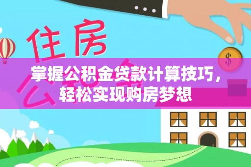 新郑掌握公积金贷款计算技巧，轻松实现购房梦想
