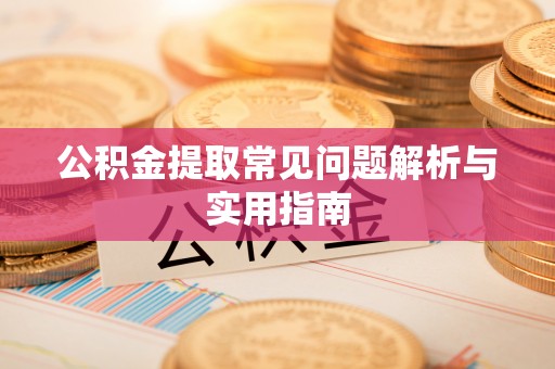 新郑公积金提取常见问题解析与实用指南