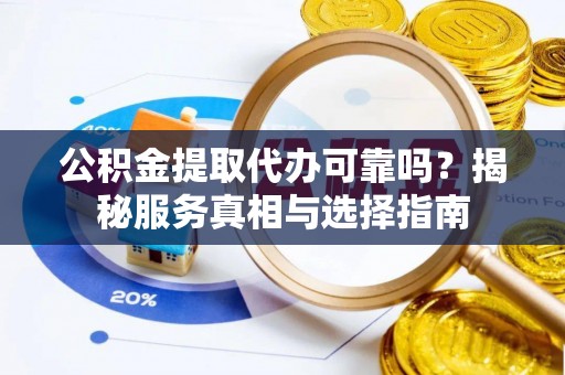新郑公积金提取代办可靠吗？揭秘服务真相与选择指南