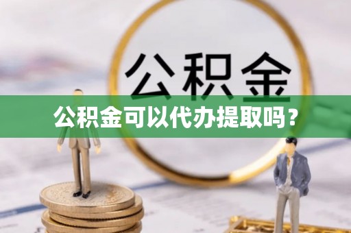 新郑公积金可以代办提取吗？