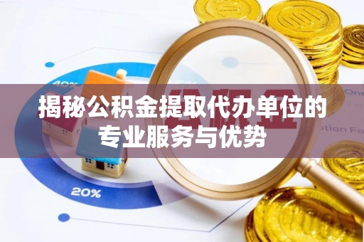 新郑揭秘公积金提取代办单位的专业服务与优势