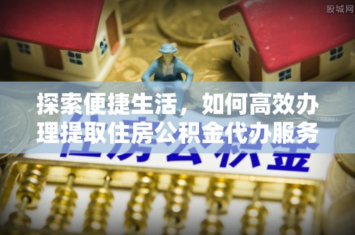 新郑探索便捷生活，如何高效办理提取住房公积金代办服务