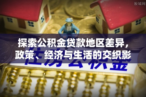 新郑探索公积金贷款地区差异，政策、经济与生活的交织影响