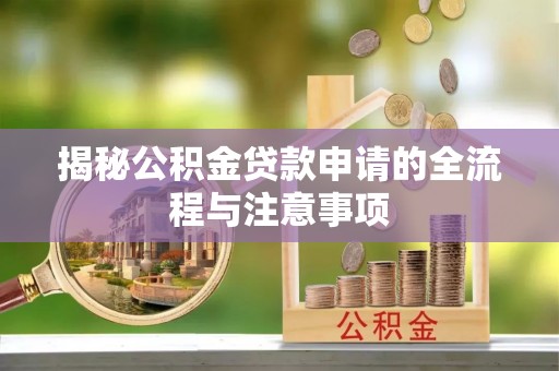 新郑揭秘公积金贷款申请的全流程与注意事项