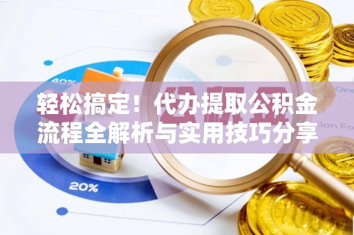新郑轻松搞定！代办提取公积金流程全解析与实用技巧分享