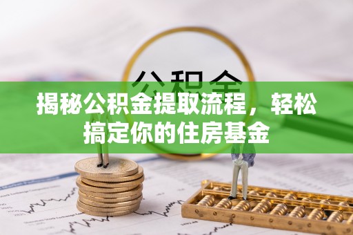 新郑揭秘公积金提取流程，轻松搞定你的住房基金