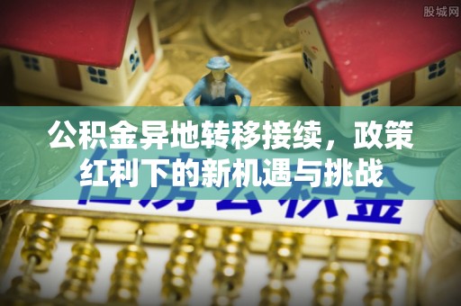 新郑公积金异地转移接续，政策红利下的新机遇与挑战