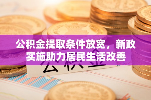 新郑公积金提取条件放宽，新政实施助力居民生活改善