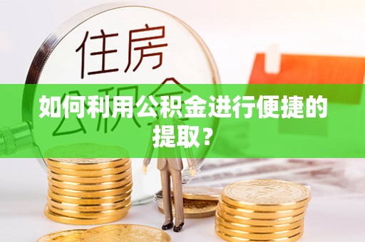 新郑如何利用公积金进行便捷的提取？