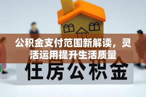 新郑公积金支付范围新解读，灵活运用提升生活质量