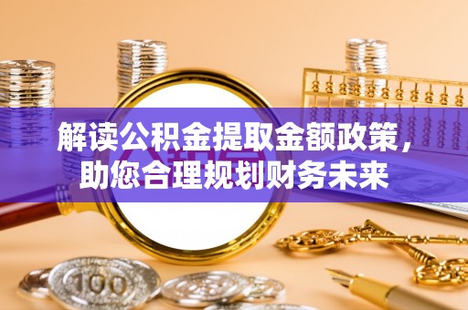 新郑解读公积金提取金额政策，助您合理规划财务未来