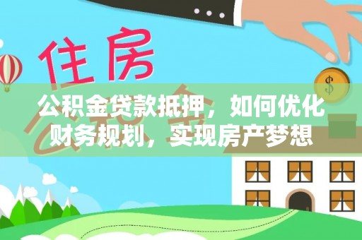 新郑公积金贷款抵押，如何优化财务规划，实现房产梦想