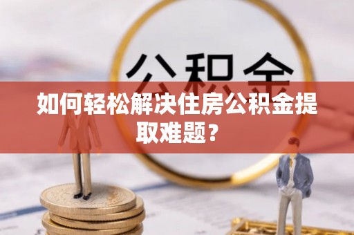 新郑如何轻松解决住房公积金提取难题？