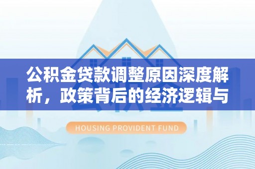 新郑公积金贷款调整原因深度解析，政策背后的经济逻辑与民生影响