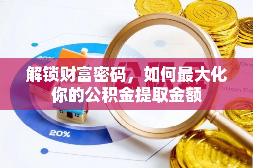新郑解锁财富密码，如何最大化你的公积金提取金额