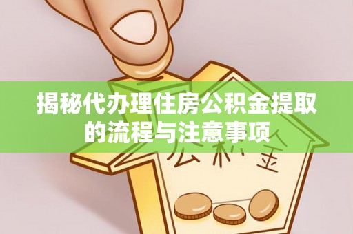 新郑揭秘代办理住房公积金提取的流程与注意事项