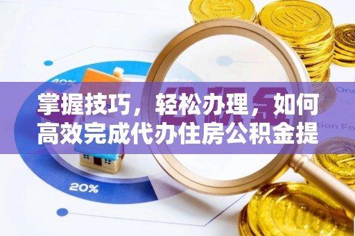 新郑掌握技巧，轻松办理，如何高效完成代办住房公积金提取