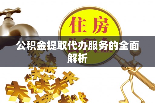 新郑公积金提取代办服务的全面解析