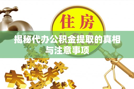 新郑揭秘代办公积金提取的真相与注意事项
