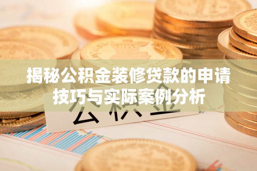 新郑揭秘公积金装修贷款的申请技巧与实际案例分析