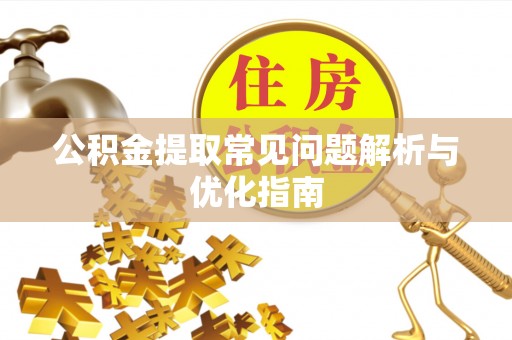 新郑公积金提取常见问题解析与优化指南