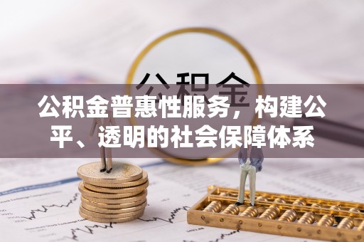 新郑公积金普惠性服务，构建公平、透明的社会保障体系