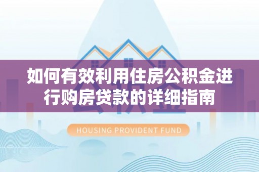 新郑如何有效利用住房公积金进行购房贷款的详细指南
