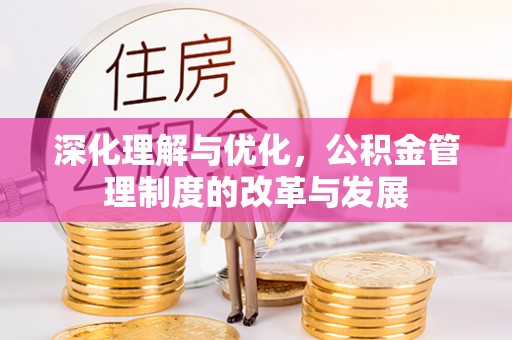 新郑深化理解与优化，公积金管理制度的改革与发展