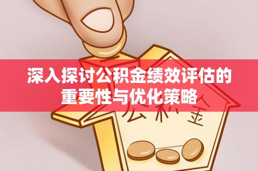 新郑深入探讨公积金绩效评估的重要性与优化策略